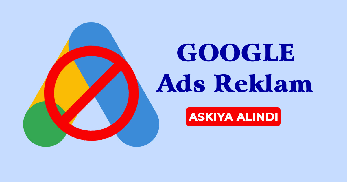 Google Ads Politikaları Gereği Hesap Askıya Alma Süreci